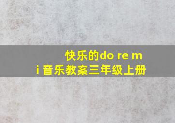 快乐的do re mi 音乐教案三年级上册